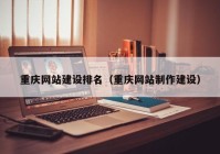重庆网站建设排名（重庆网站制作建设）